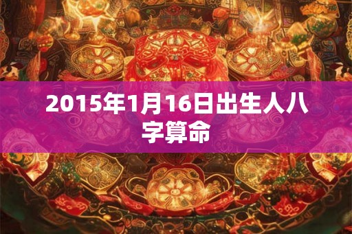 2015年1月16日出生人八字算命