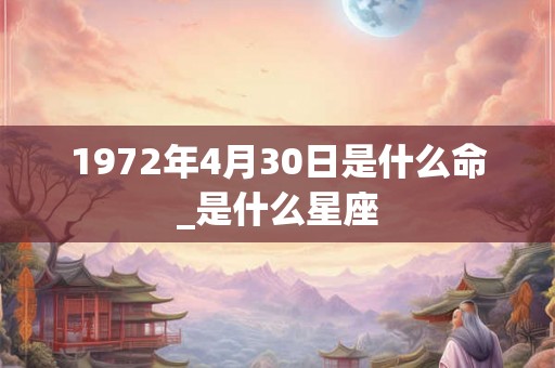 1972年4月30日是什么命_是什么星座 1972年4月30日是什么命_是什么星座