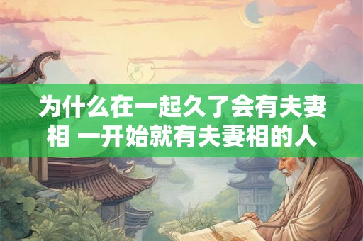为什么在一起久了会有夫妻相 一开始就有夫妻相的人