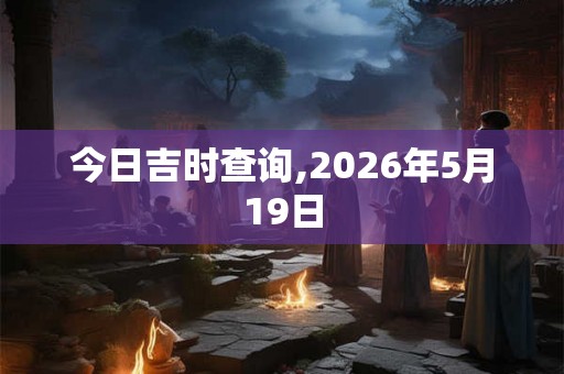 今日吉时查询,2026年5月19日 今日吉时查询,2026年5月19日