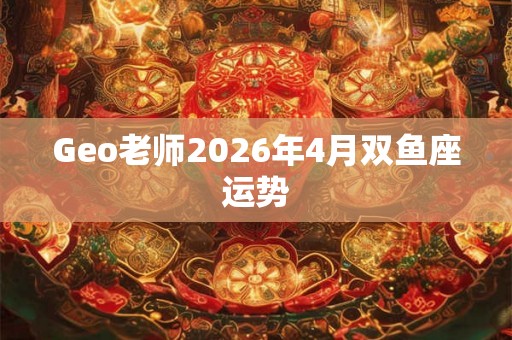 Geo老师2026年4月双鱼座运势