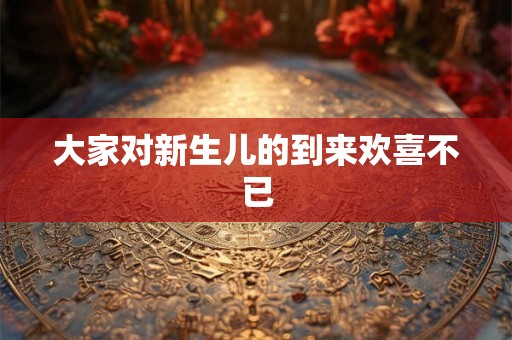 大家对新生儿的到来欢喜不已