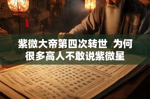 紫微大帝第四次转世  为何很多高人不敢说紫微星