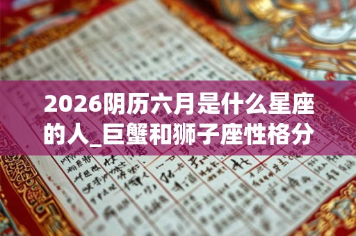 2026阴历六月是什么星座的人_巨蟹和狮子座性格分析