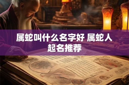 属蛇叫什么名字好 属蛇人起名推荐