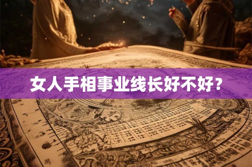 女人手相事业线长好不好? 女人手相事业线长好不好?