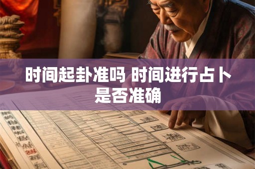 时间起卦准吗 时间进行占卜是否准确 时间起卦准吗 时间进行占卜是否准确