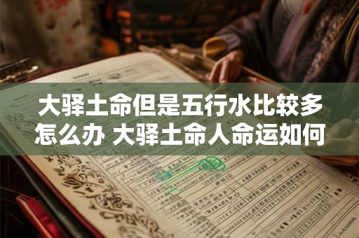 大驿土命但是五行水比较多怎么办 大驿土命人命运如何