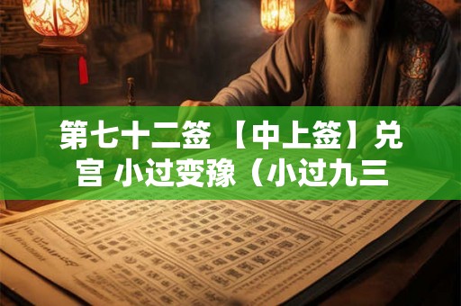第七十二签 【中上签】兑宫 小过变豫(小过九三 第七十二签 【中上签】兑宫 小过变豫(小过九三