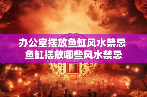 办公室摆放鱼缸风水禁忌 鱼缸摆放哪些风水禁忌