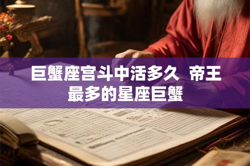 巨蟹座宫斗中活多久  帝王最多的星座巨蟹