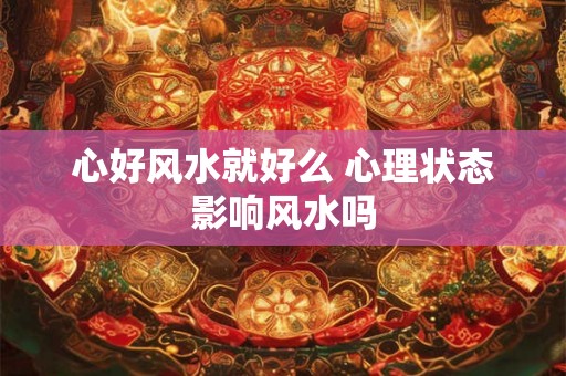 心好风水就好么 心理状态影响风水吗