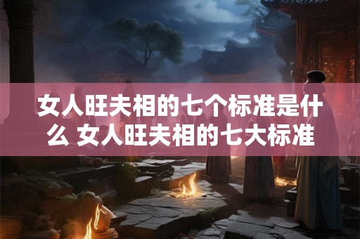 女人旺夫相的七个标准是什么 女人旺夫相的七大标准