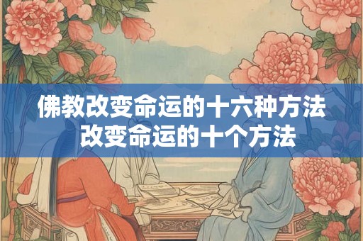 佛教改变命运的十六种方法  改变命运的十个方法