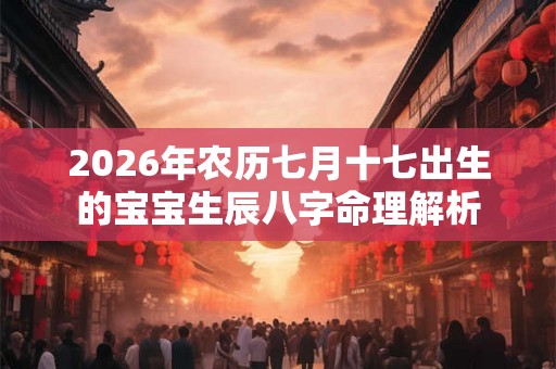 2026年农历七月十七出生的宝宝生辰八字命理解析