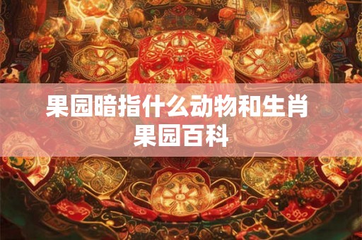 果园暗指什么动物和生肖 果园百科