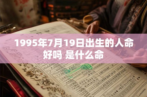 1995年7月19日出生的人命好吗 是什么命