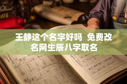 王静这个名字好吗  免费改名网生辰八字取名