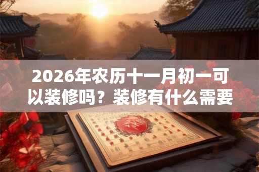 2026年农历十一月初一可以装修吗？装修有什么需要注意的？