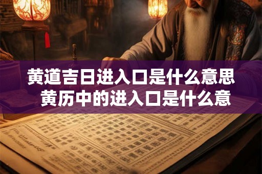 黄道吉日进入口是什么意思  黄历中的进入口是什么意思