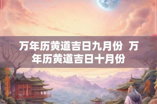 万年历黄道吉日九月份 万年历黄道吉日十月份 万年历黄道吉日九月份 万年历黄道吉日十月份