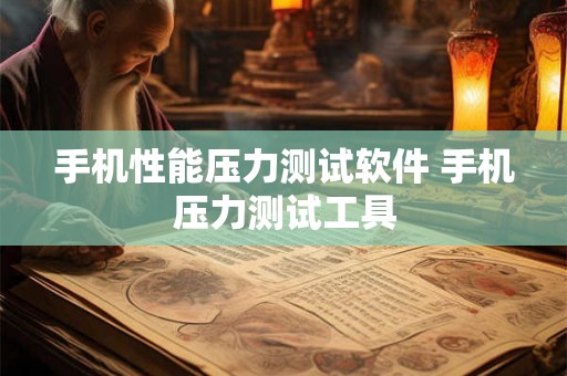 手机性能压力测试软件 手机压力测试工具