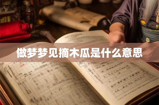 做梦梦见摘木瓜是什么意思