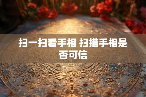 扫一扫看手相 扫描手相是否可信 扫一扫看手相 扫描手相是否可信