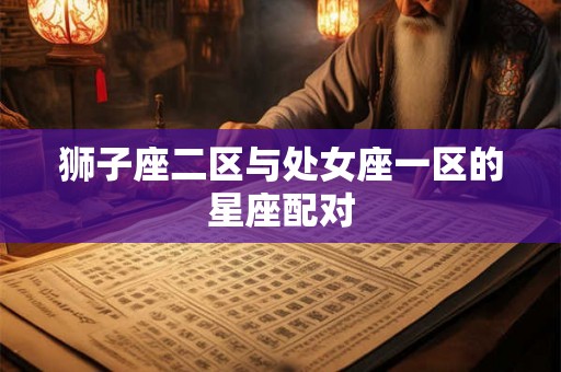 狮子座二区与处女座一区的星座配对