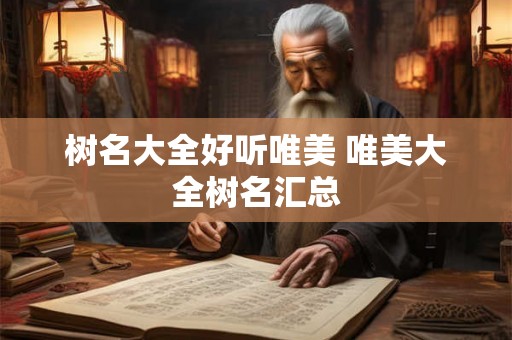 树名大全好听唯美 唯美大全树名汇总