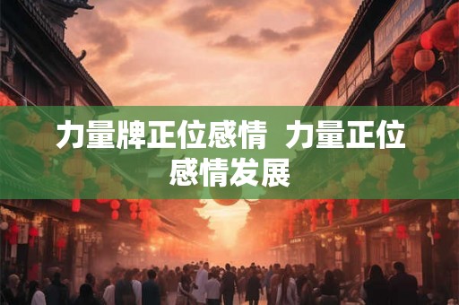 力量牌正位感情  力量正位感情发展