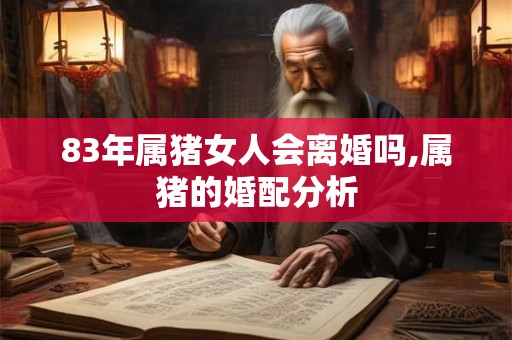 83年属猪女人会离婚吗,属猪的婚配分析