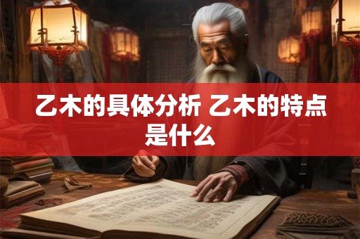 乙木的具体分析 乙木的特点是什么