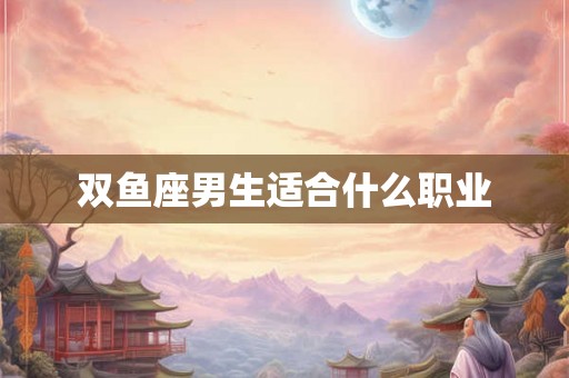 双鱼座男生适合什么职业