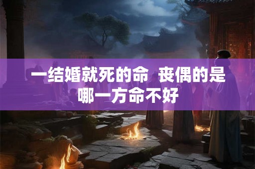 一结婚就死的命  丧偶的是哪一方命不好