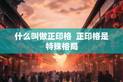 什么叫做正印格  正印格是特殊格局
