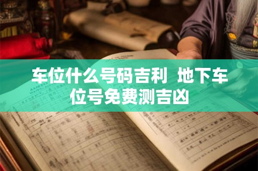 车位什么号码吉利  地下车位号免费测吉凶