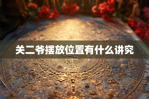 关二爷摆放位置有什么讲究
