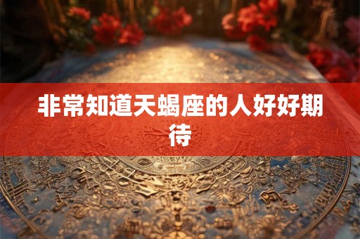 非常知道天蝎座的人好好期待