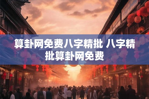 算卦网免费八字精批 八字精批算卦网免费