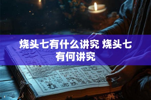烧头七有什么讲究 烧头七有何讲究