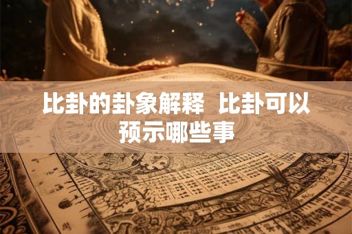 比卦的卦象解释  比卦可以预示哪些事