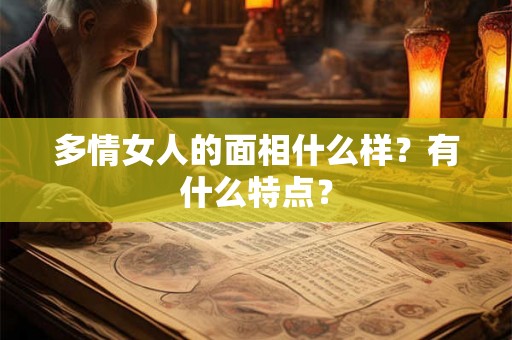 多情女人的面相什么样？有什么特点？