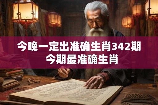 今晚一定出准确生肖342期 今期最准确生肖 今晚一定出准确生肖342期 今期最准确生肖