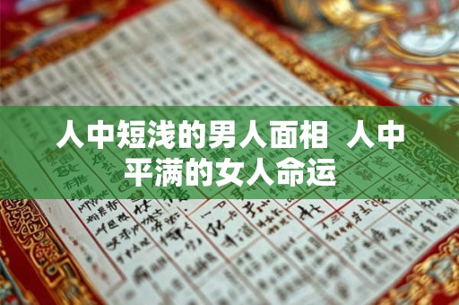 人中短浅的男人面相  人中平满的女人命运