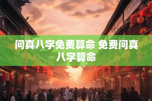 问真八字免费算命 免费问真八字算命