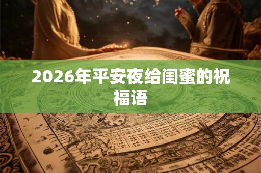 2026年平安夜给闺蜜的祝福语 2026年平安夜给闺蜜的祝福语