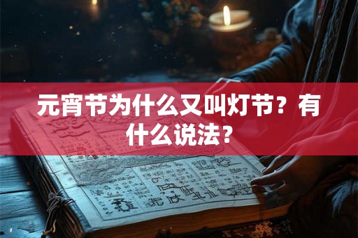元宵节为什么又叫灯节?有什么说法? 元宵节为什么又叫灯节?有什么说法?