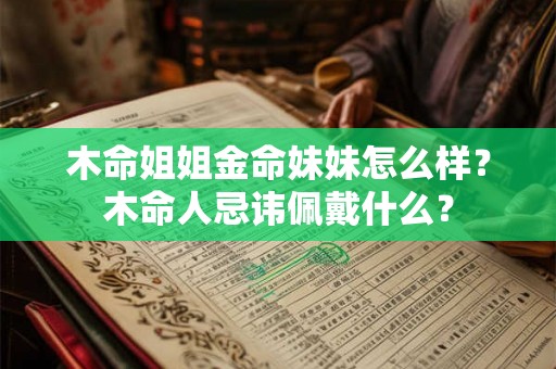 木命姐姐金命妹妹怎么样？木命人忌讳佩戴什么？