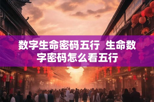 数字生命密码五行  生命数字密码怎么看五行